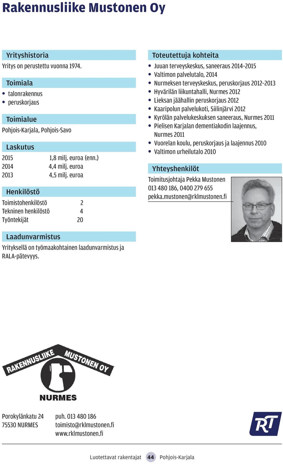 liikuntahalli, Nurmes 2012 Lieksan jäähallin peruskorjaus 2012 Kaaripolun palvelukoti, Siilinjärvi 2012 Kyrölän palvelukeskuksen saneeraus, Nurmes 2011 Pielisen Karjalan dementiakodin laajennus,