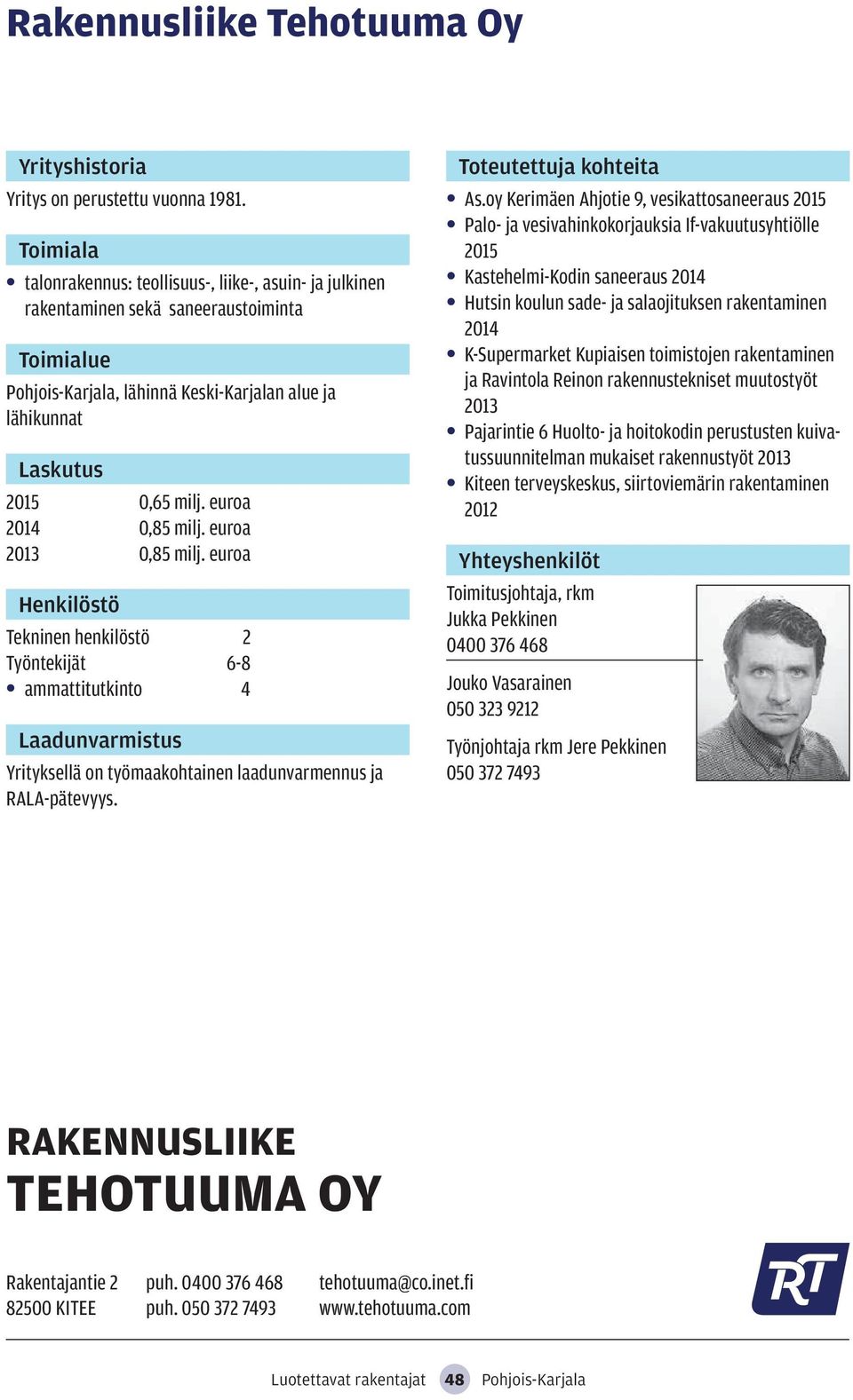 euroa 2013 0,85 milj. euroa Tekninen henkilöstö 2 Työntekijät 6-8 ammattitutkinto 4 Yrityksellä on työmaakohtainen laadunvarmennus ja RALA-pätevyys. As.