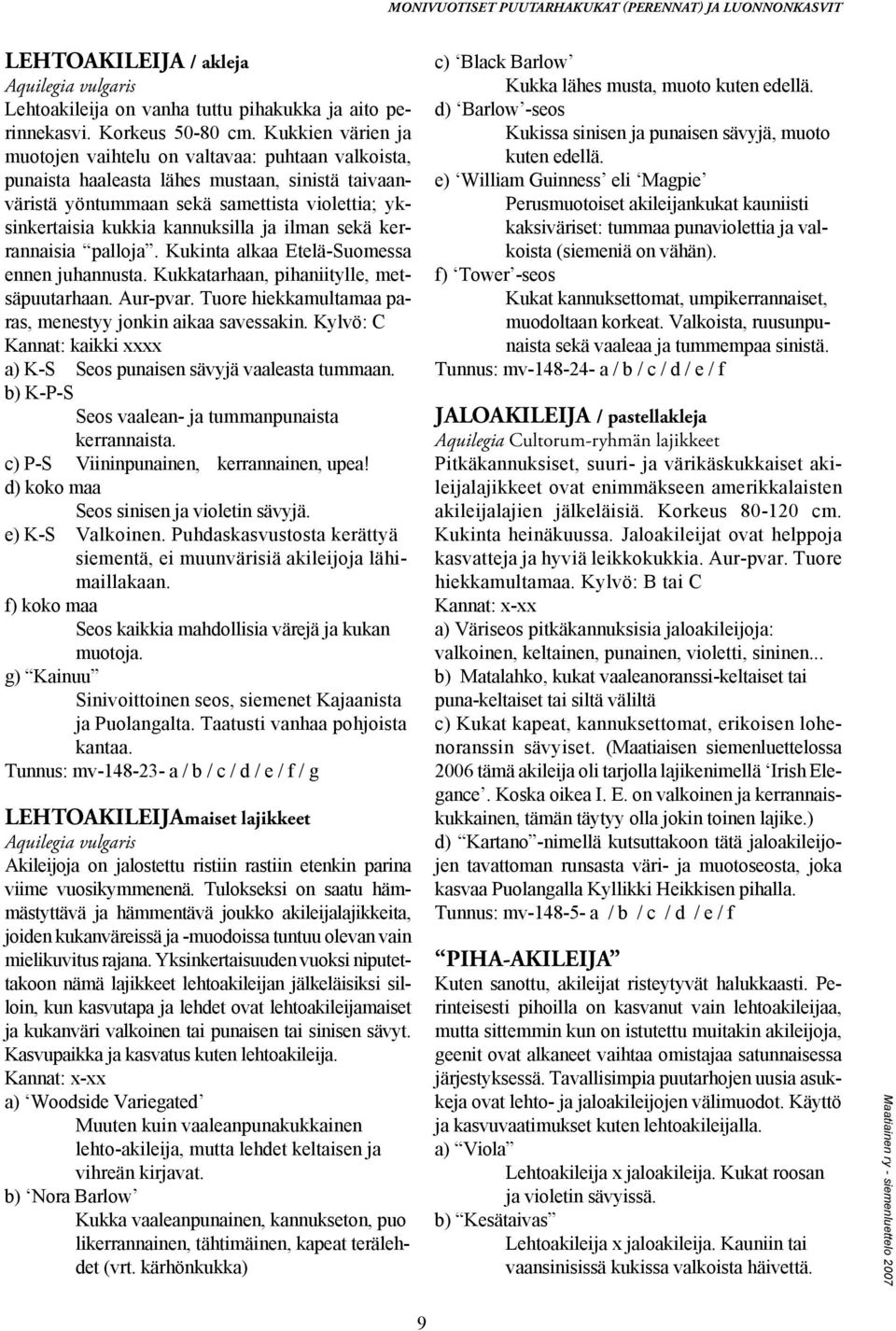 ilman sekä kerrannaisia palloja. Kukinta alkaa Etelä-Suomessa ennen juhannusta. Kukkatarhaan, pihaniitylle, metsäpuutarhaan. Aur-pvar. Tuore hiekkamultamaa paras, menestyy jonkin aikaa savessakin.