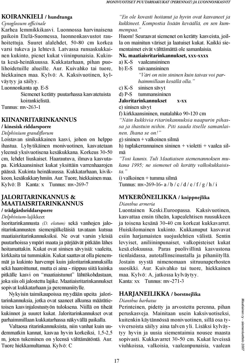 Kukinta kesä-heinäkuussa. Kukkatarhaan, pihan puolihoidetuille alueille. Aur. Kuivahko tai tuore, hiekkainen maa. Kylvö: A. Kaksivuotinen, kylväytyy ja säilyy. Luonnonkanta ap.