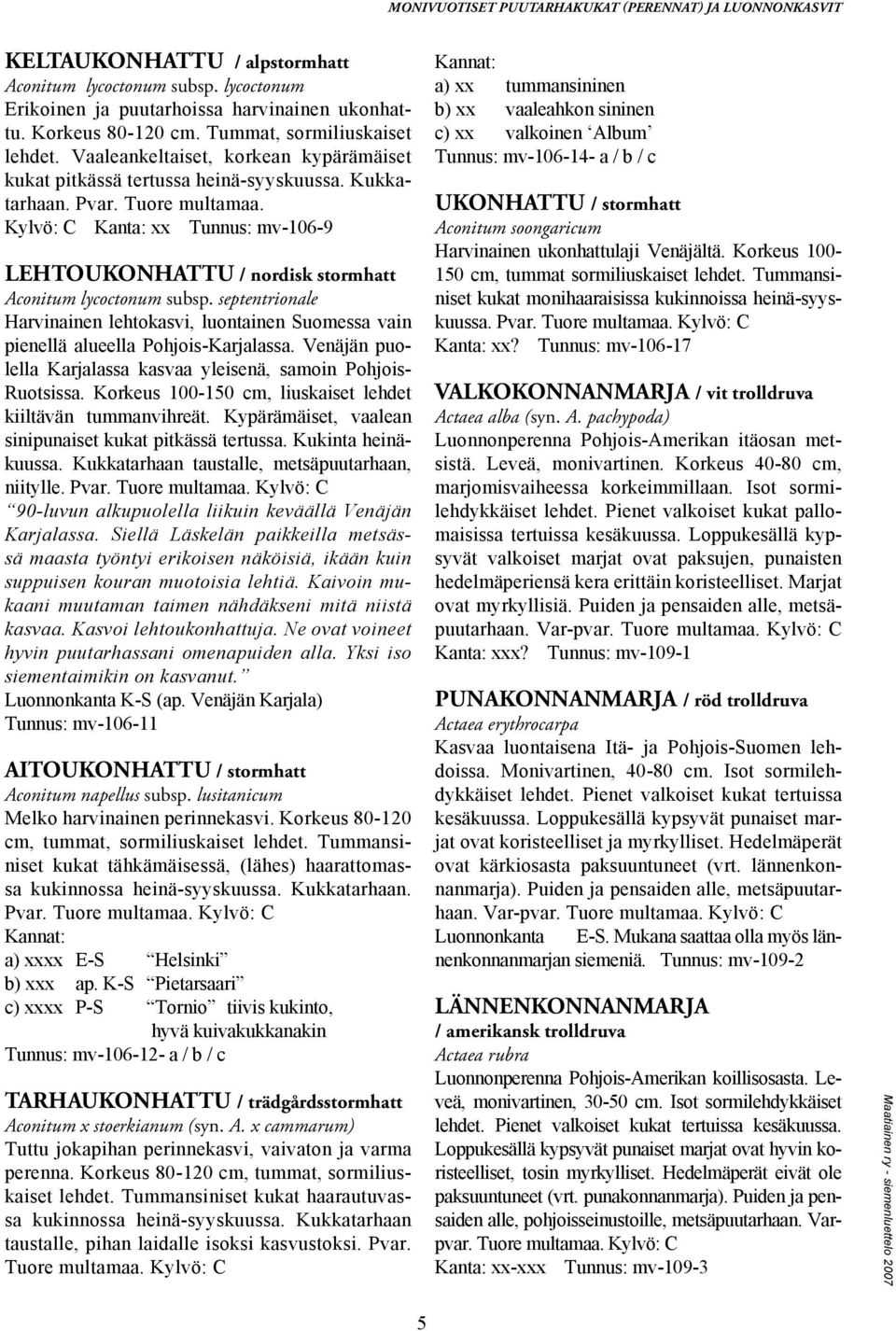 Kylvö: C Kanta: xx Tunnus: mv-106-9 LEHTOUKONHATTU / nordisk stormhatt Aconitum lycoctonum subsp. septentrionale Harvinainen lehtokasvi, luontainen Suomessa vain pienellä alueella Pohjois-Karjalassa.