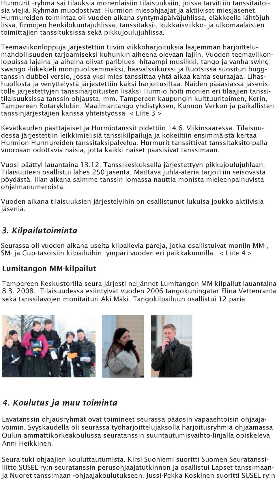 pikkujoulujuhlissa. Teemaviikonloppuja järjestettiin tiiviin viikkoharjoituksia laajemman harjoittelumahdollisuuden tarjoamiseksi kuhunkin aiheena olevaan lajiin.
