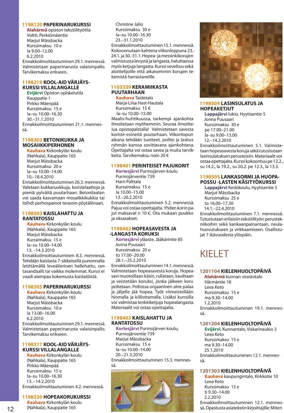 1. mennessä. 1198302 BETONIKUKKA JA MOSAIIKKIPERHONEN Kauhava Kirkonkylän koulu (Nahkala), Kauppatie 165 Marjut Mässbacka la su 10.00 14.00 10. 18.4.2010 Ennakkoilmoittautuminen 26.3. mennessä. Valetaan kukkaruukkuja, koristelaattoja ja pieniä pylväitä puutarhaan.