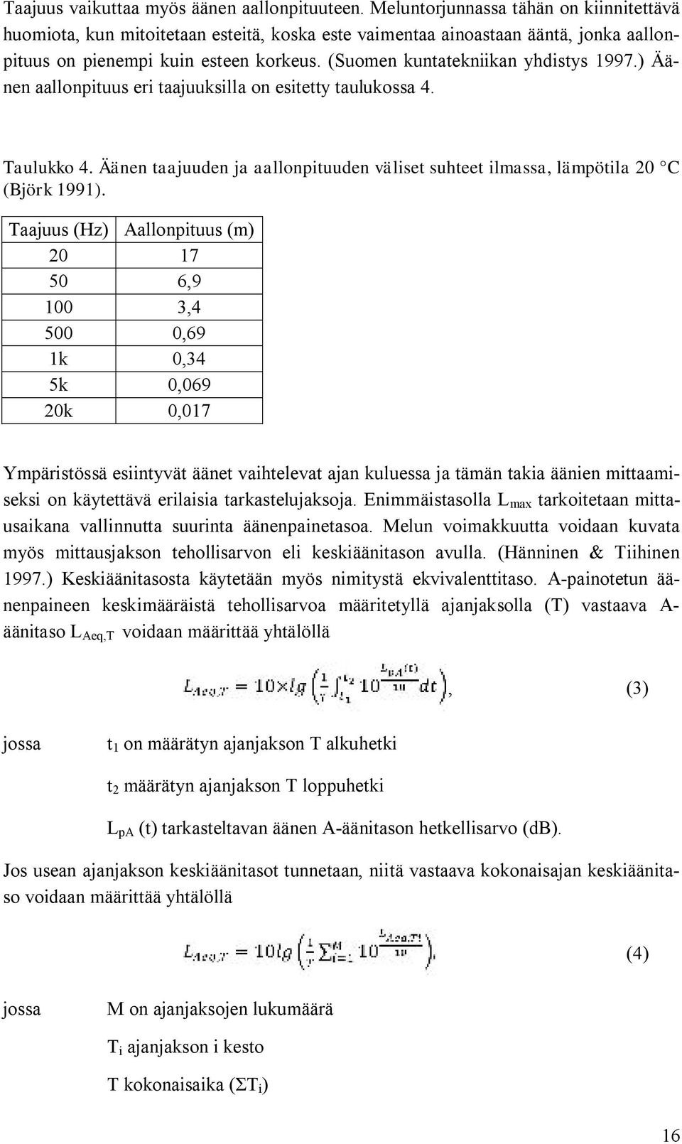 (Suomen kuntatekniikan yhdistys 1997.) Äänen aallonpituus eri taajuuksilla on esitetty taulukossa 4. Taulukko 4. Äänen taajuuden ja aallonpituuden väliset suhteet ilmassa, lämpötila 20 C (Björk 1991).