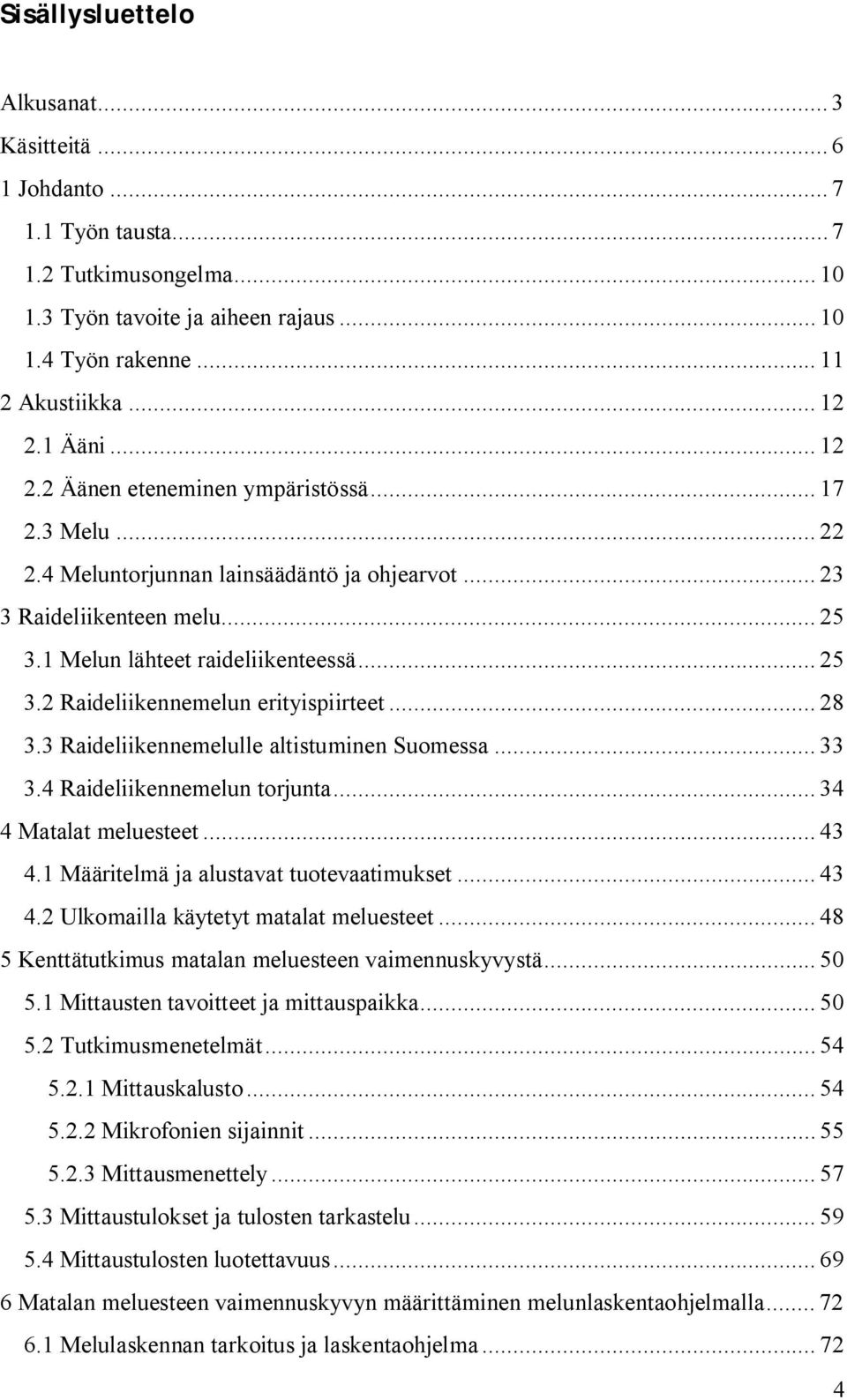 .. 28 3.3 Raideliikennemelulle altistuminen Suomessa... 33 3.4 Raideliikennemelun torjunta... 34 4 Matalat meluesteet... 43 4.1 Määritelmä ja alustavat tuotevaatimukset... 43 4.2 Ulkomailla käytetyt matalat meluesteet.