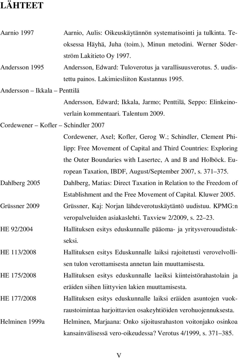 Andersson Ikkala Penttilä Andersson, Edward; Ikkala, Jarmo; Penttilä, Seppo: Elinkeinoverlain kommentaari. Talentum 2009. Cordewener Kofler Schindler 2007 Cordewener, Axel; Kofler, Gerog W.