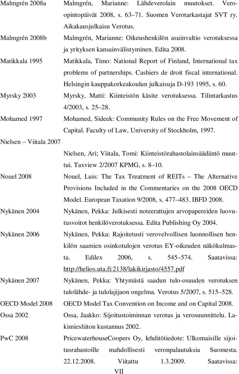 Matikkala 1995 Matikkala, Timo: National Report of Finland, International tax problems of partnerships. Cashiers de droit fiscal international. Helsingin kauppakorkeakoulun julkaisuja D-193 1995, s.