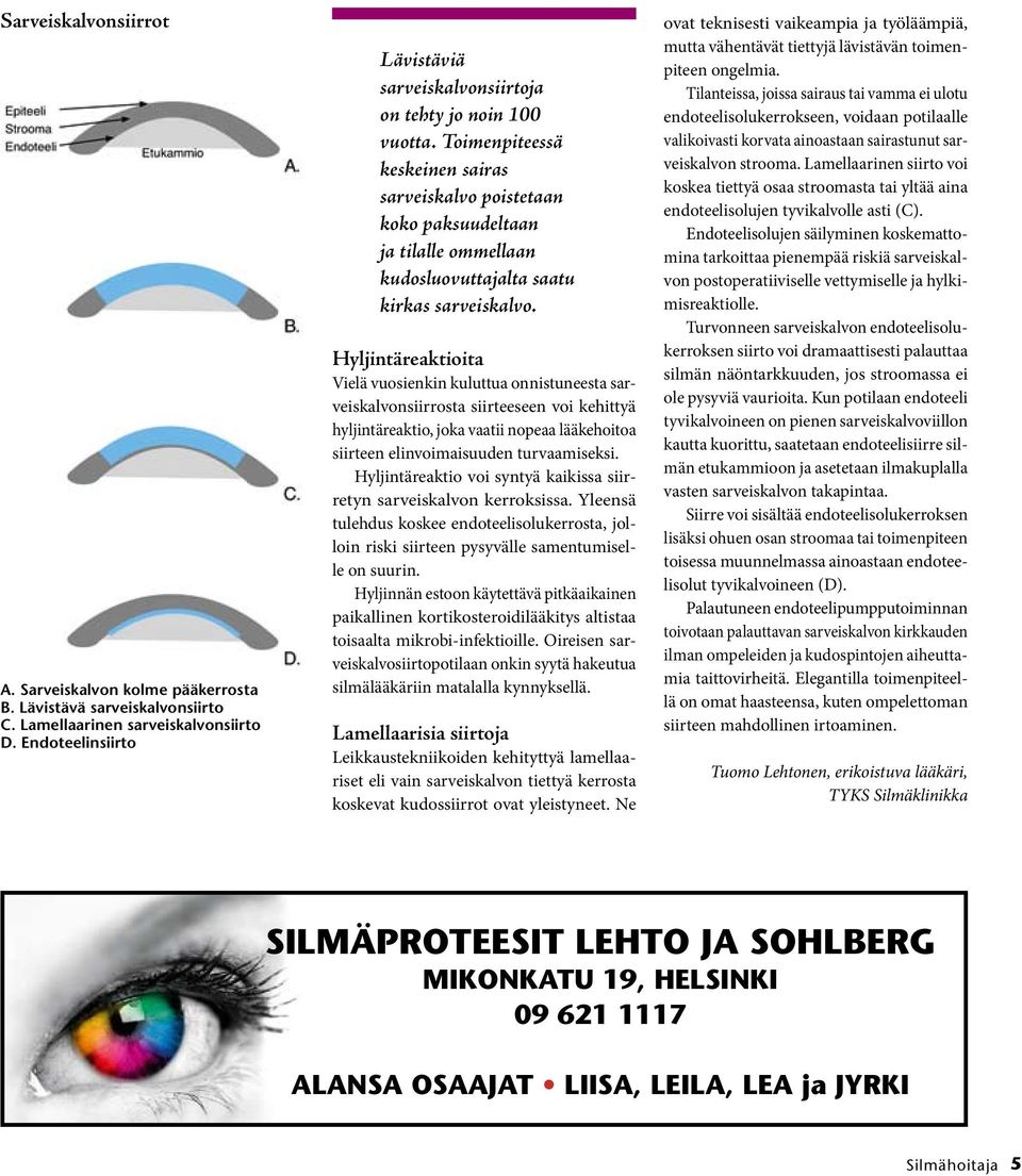 Toimenpiteessä keskeinen sairas sarveiskalvo poistetaan koko paksuudeltaan ja tilalle ommellaan kudosluovuttajalta saatu kirkas sarveiskalvo.