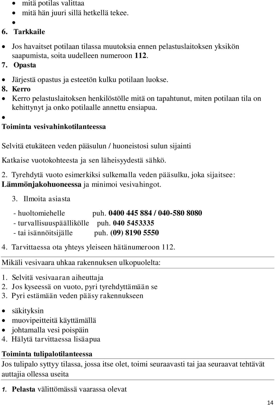 Toiminta vesivahinkotilanteessa Selvitä etukäteen veden pääsulun / huoneistosi sulun sijainti Katkaise vuotokohteesta ja sen läheisyydestä sähkö. 2.