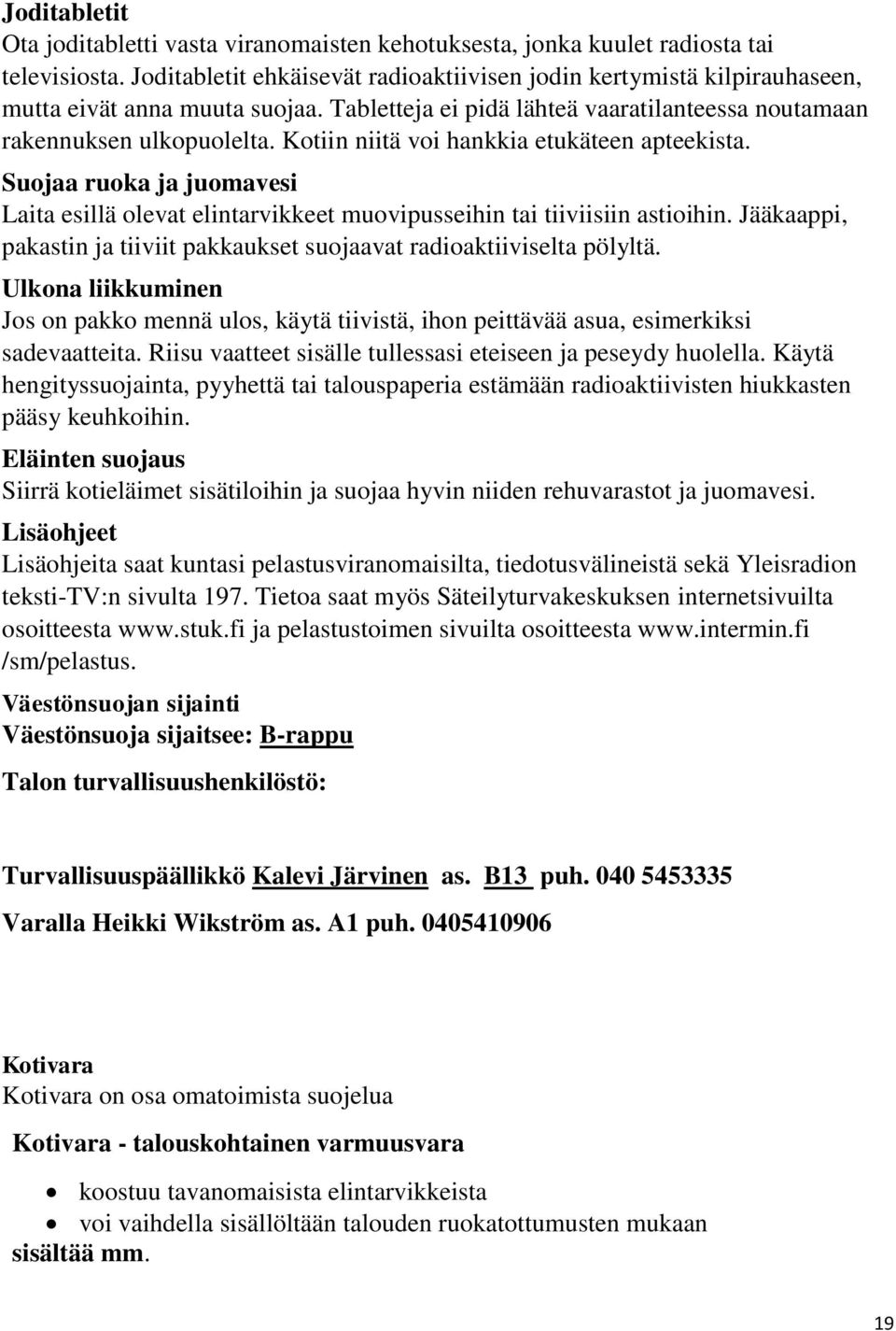 Kotiin niitä voi hankkia etukäteen apteekista. Suojaa ruoka ja juomavesi Laita esillä olevat elintarvikkeet muovipusseihin tai tiiviisiin astioihin.