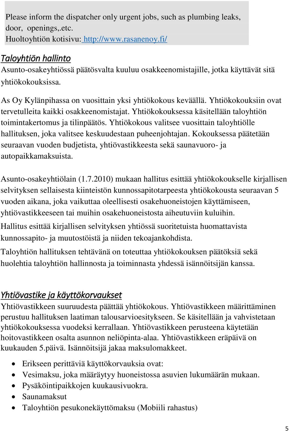 Yhtiökokouksiin ovat tervetulleita kaikki osakkeenomistajat. Yhtiökokouksessa käsitellään taloyhtiön toimintakertomus ja tilinpäätös.