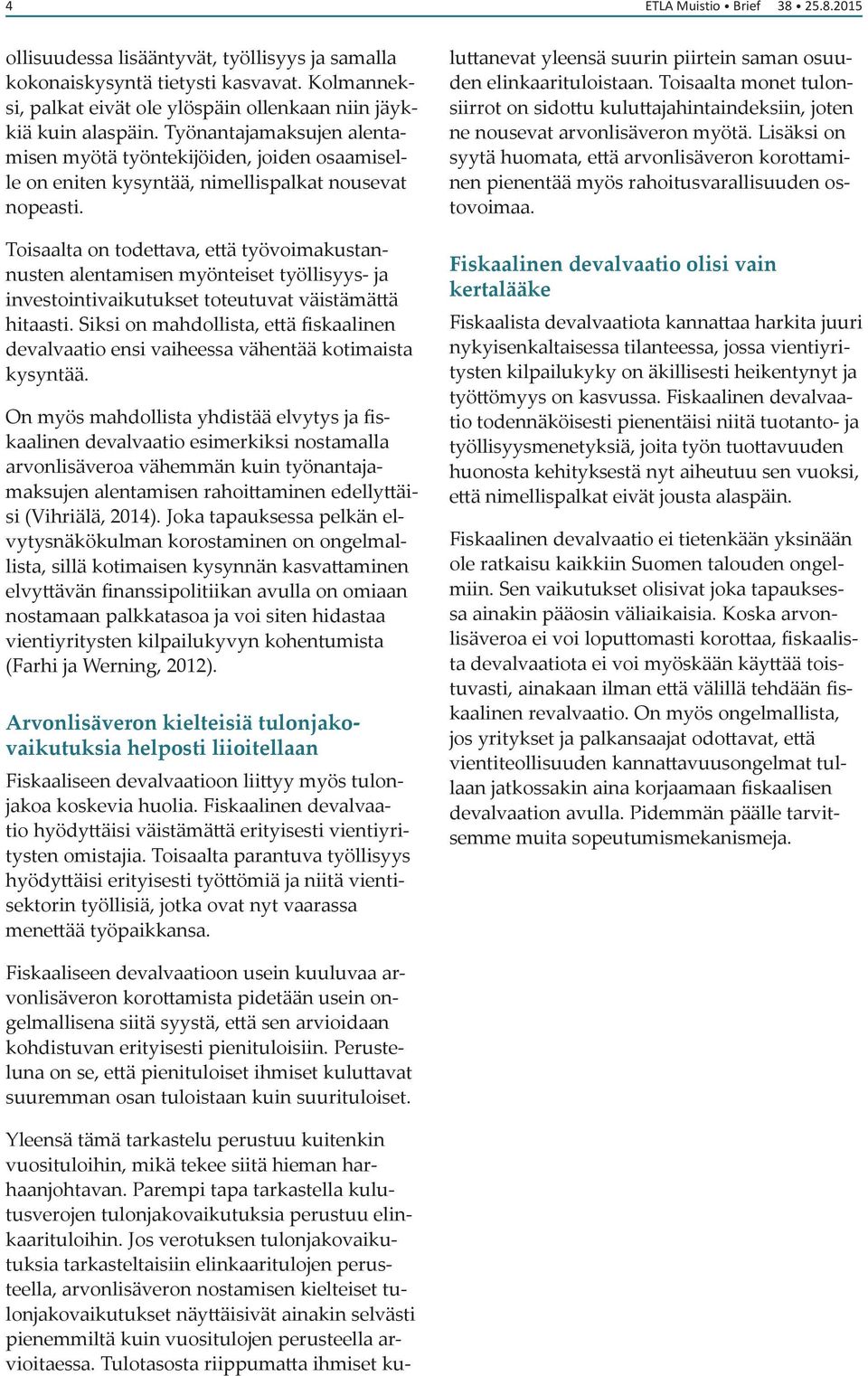 Toisaalta on todettava, että työvoimakustannusten alentamisen myönteiset työllisyys- ja investointivaikutukset toteutuvat väistämättä hitaasti.