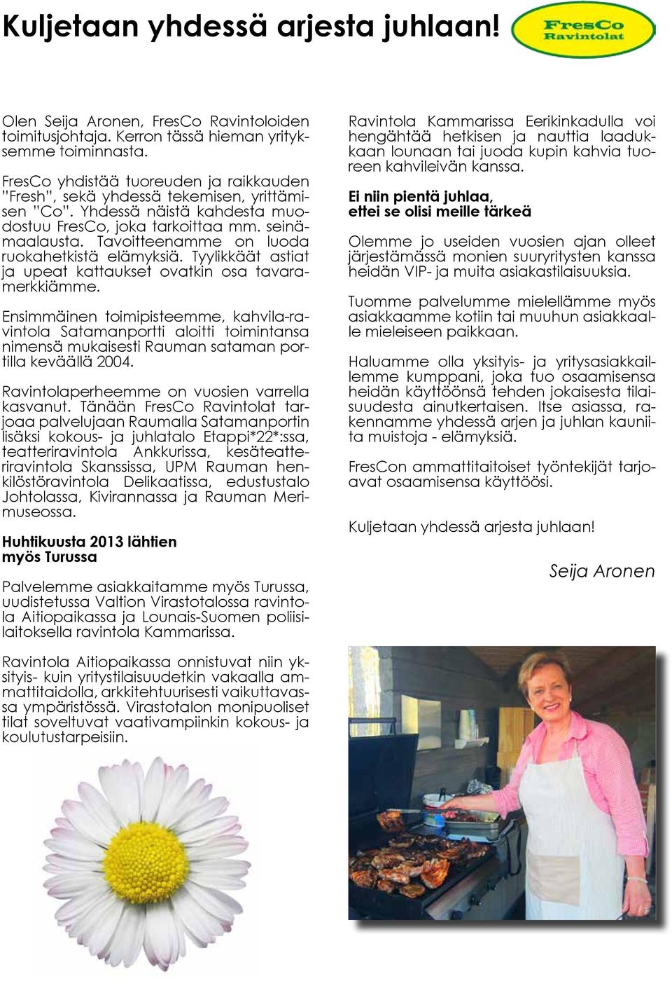 Tavoitteenamme on luoda ruokahetkistä elämyksiä. Tyylikkäät astiat ja upeat kattaukset ovatkin osa tavaramerkkiämme.