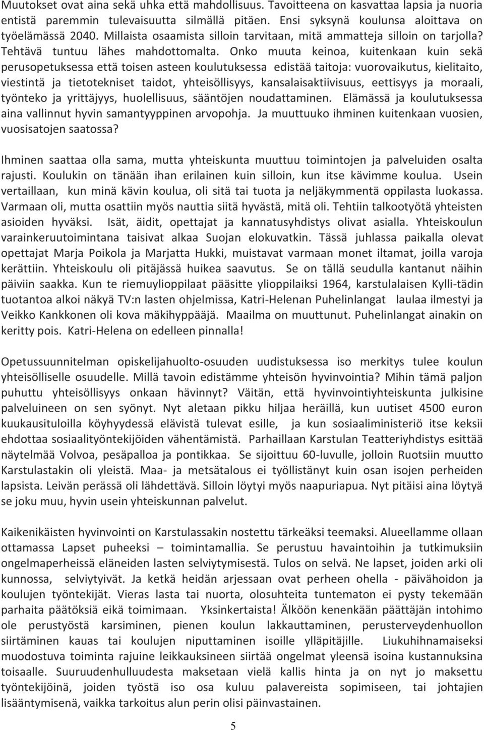 Onko muuta keinoa, kuitenkaan kuin sekä perusopetuksessa että toisen asteen koulutuksessa edistää taitoja: vuorovaikutus, kielitaito, viestintä ja tietotekniset taidot, yhteisöllisyys,