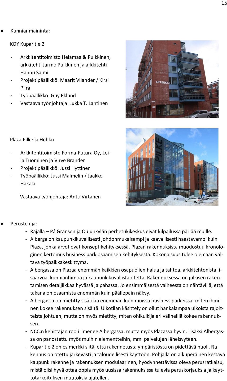 Lahtinen Plaza Pilke ja Hehku - Arkkitehtitoimisto Forma-Futura Oy, Leila Tuominen ja Virve Brander - Projektipäällikkö: Jussi Hyttinen - Työpäällikkö: Jussi Malmelin / Jaakko Hakala Vastaava