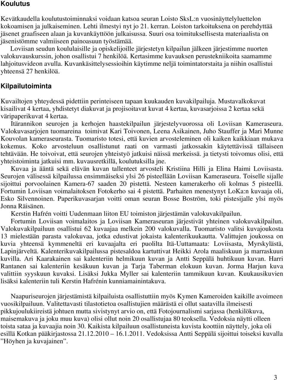 Loviisan seudun koululaisille ja opiskelijoille järjestetyn kilpailun jälkeen järjestimme nuorten valokuvauskurssin, johon osallistui 7 henkilöä.