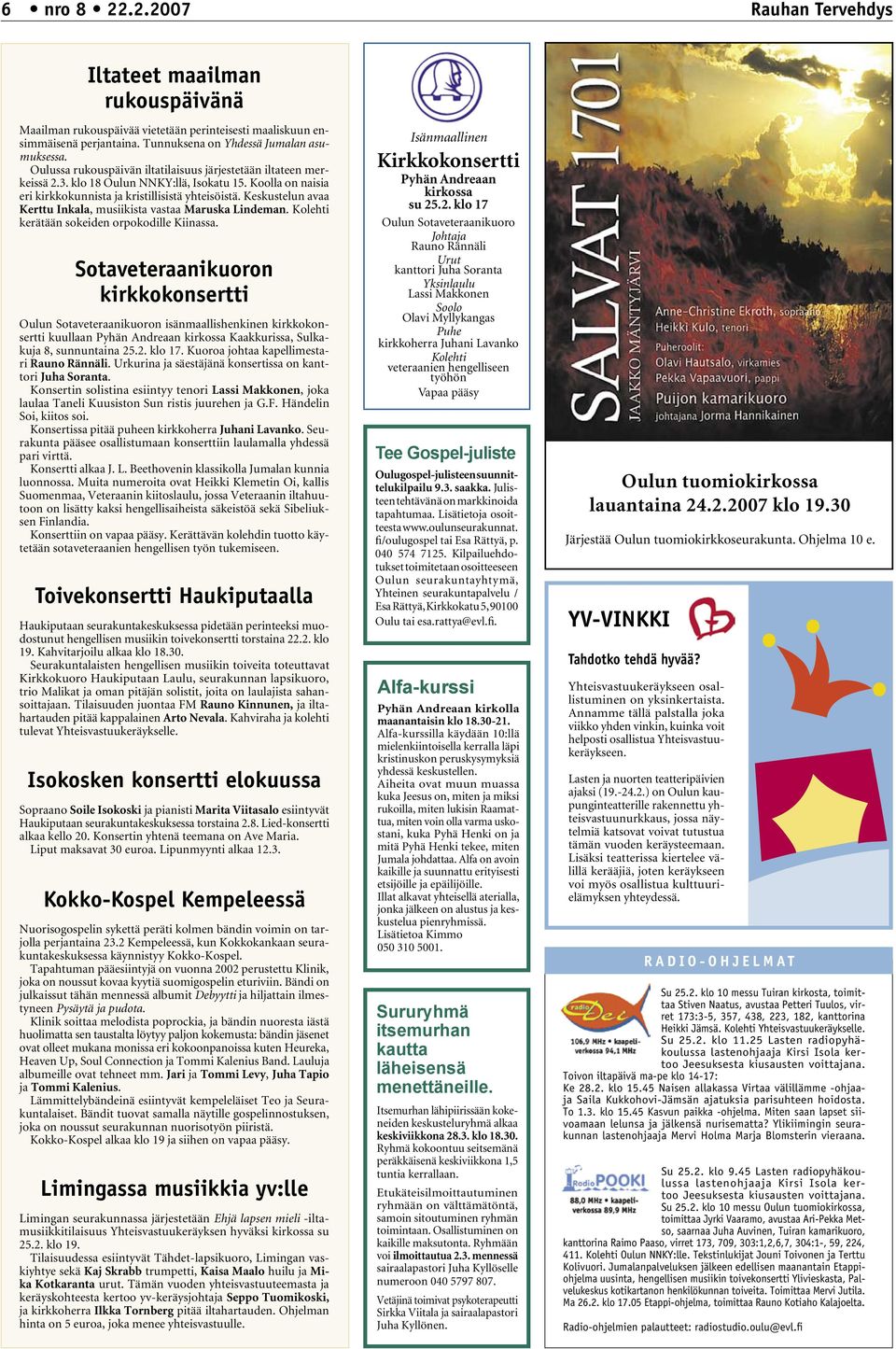 Keskustelun avaa Kerttu Inkala, musiikista vastaa Maruska Lindeman. Kolehti kerätään sokeiden orpokodille Kiinassa.