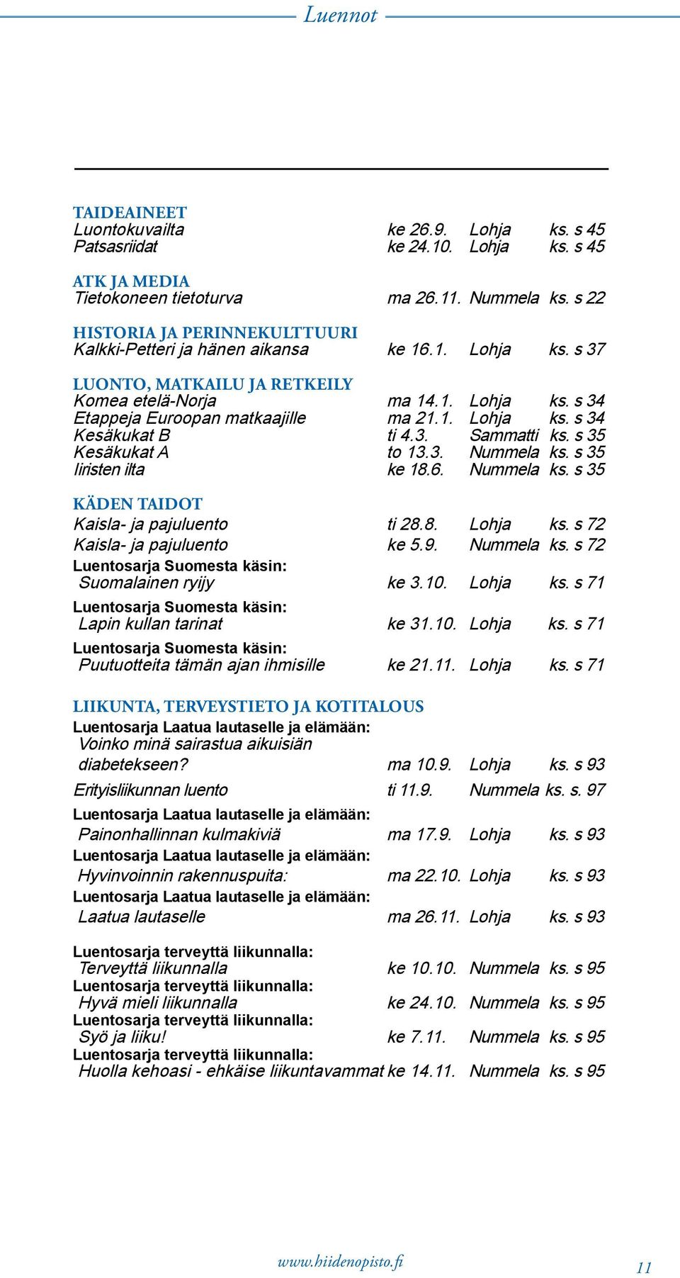 3. Sammatti ks. s 35 Kesäkukat A to 13.3. Nummela ks. s 35 Iiristen ilta ke 18.6. Nummela ks. s 35 Käden taidot Kaisla- ja pajuluento ti 28.8. Lohja ks. s 72 Kaisla- ja pajuluento ke 5.9. Nummela ks. s 72 Luentosarja Suomesta käsin: Suomalainen ryijy ke 3.