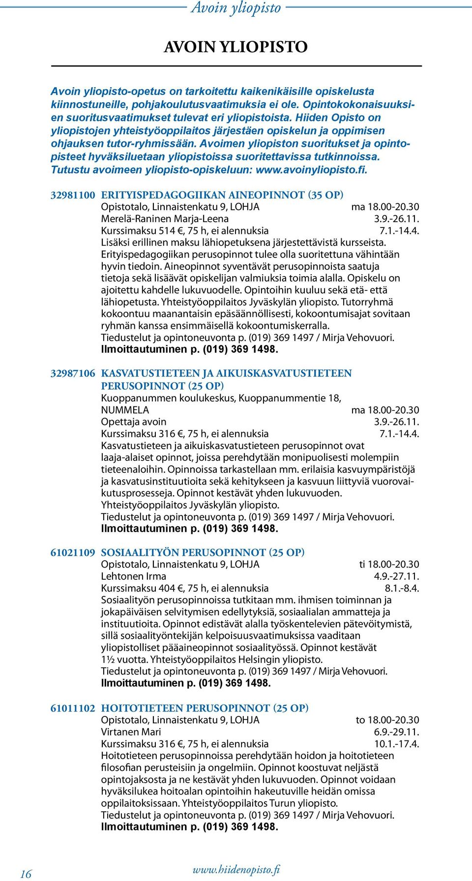 Avoimen yliopiston suoritukset ja opintopisteet hyväksiluetaan yliopistoissa suoritettavissa tutkinnoissa. Tutustu avoimeen yliopisto-opiskeluun: www.avoinyliopisto.fi.