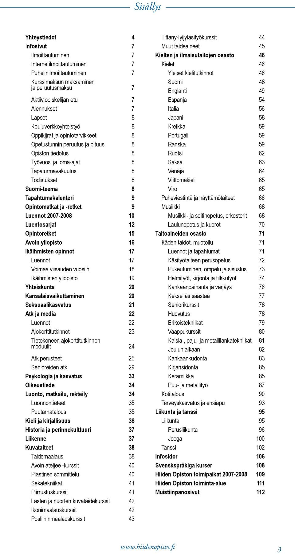 9 Opintomatkat ja -retket 9 Luennot 2007-2008 10 Luentosarjat 12 Opintoretket 15 Avoin yliopisto 16 Ikäihmisten opinnot 17 Luennot 17 Voimaa viisauden vuosiin 18 Ikäihmisten yliopisto 19 Yhteiskunta