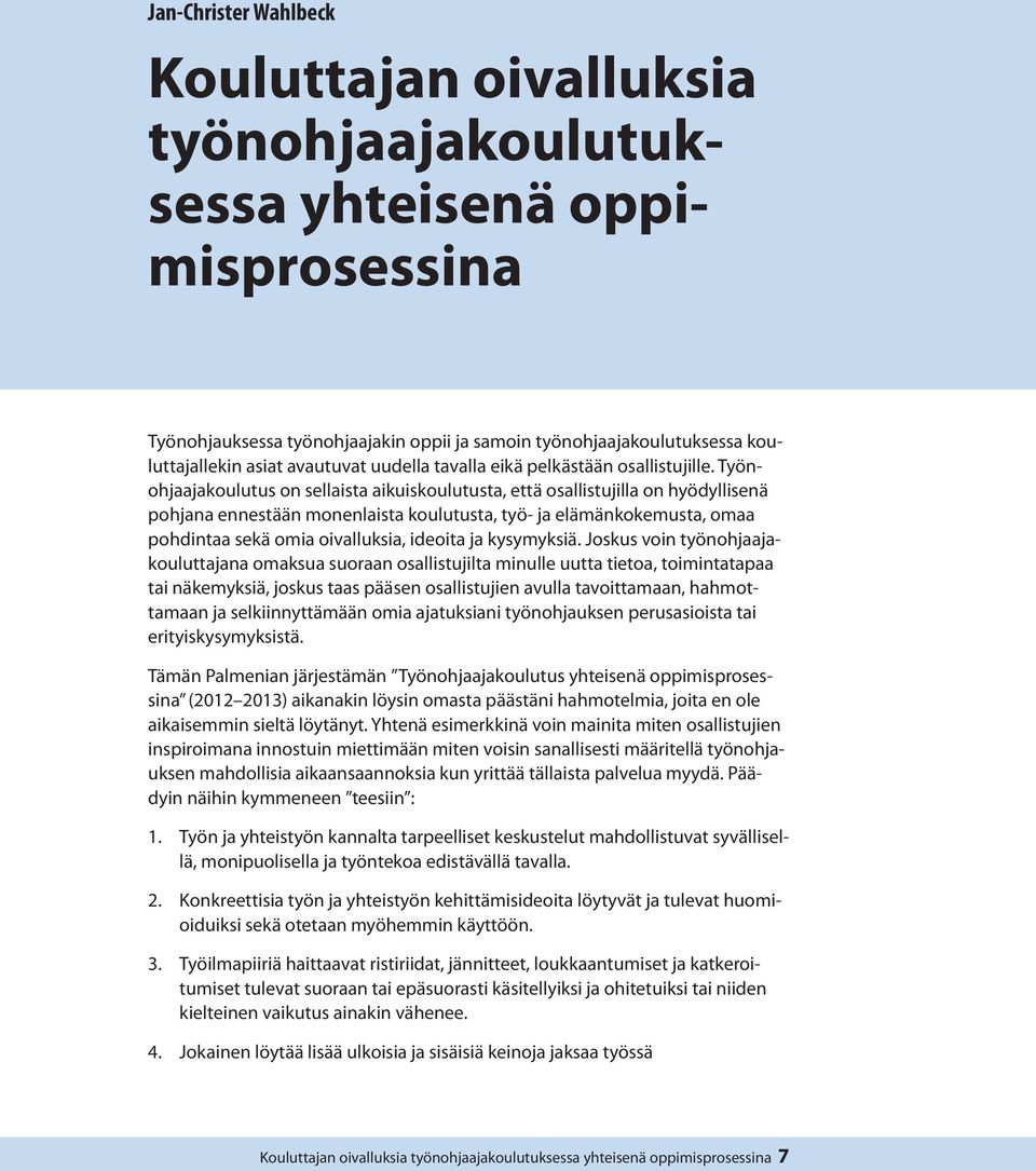 Työnohjaajakoulutus on sellaista aikuiskoulutusta, että osallistujilla on hyödyllisenä pohjana ennestään monenlaista koulutusta, työ- ja elämänkokemusta, omaa pohdintaa sekä omia oivalluksia, ideoita