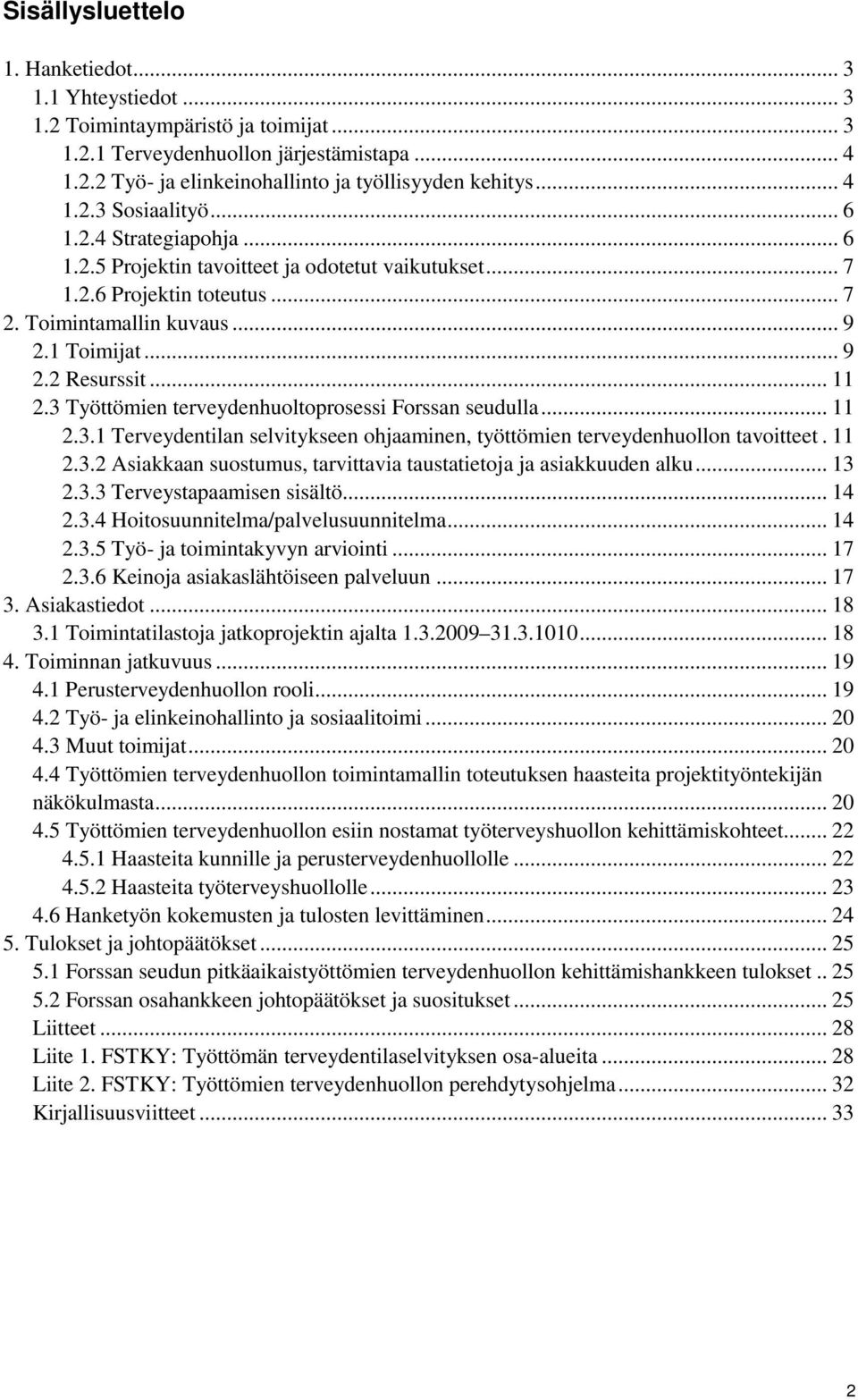 .. 11 2.3 Työttömien terveydenhuoltoprosessi Forssan seudulla... 11 2.3.1 Terveydentilan selvitykseen ohjaaminen, työttömien terveydenhuollon tavoitteet. 11 2.3.2 Asiakkaan suostumus, tarvittavia taustatietoja ja asiakkuuden alku.