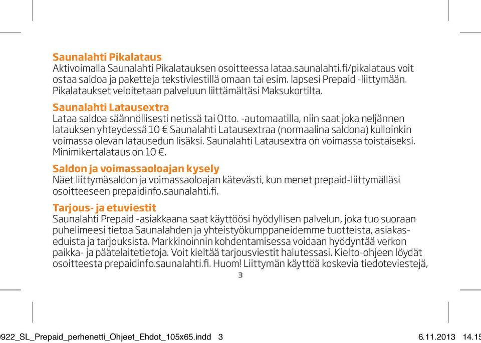 -automaatilla, niin saat joka neljännen latauksen yhteydessä 10 Saunalahti Latausextraa (normaalina saldona) kulloinkin voimassa olevan latausedun lisäksi.