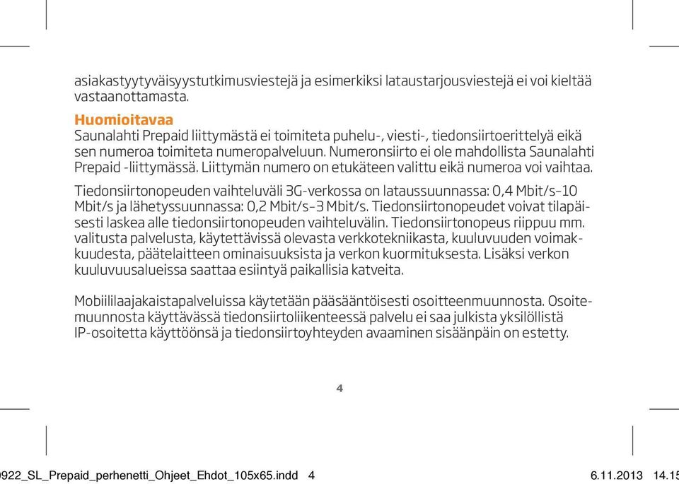 Numeronsiirto ei ole mahdollista Saunalahti Prepaid -liittymässä. Liittymän numero on etukäteen valittu eikä numeroa voi vaihtaa.