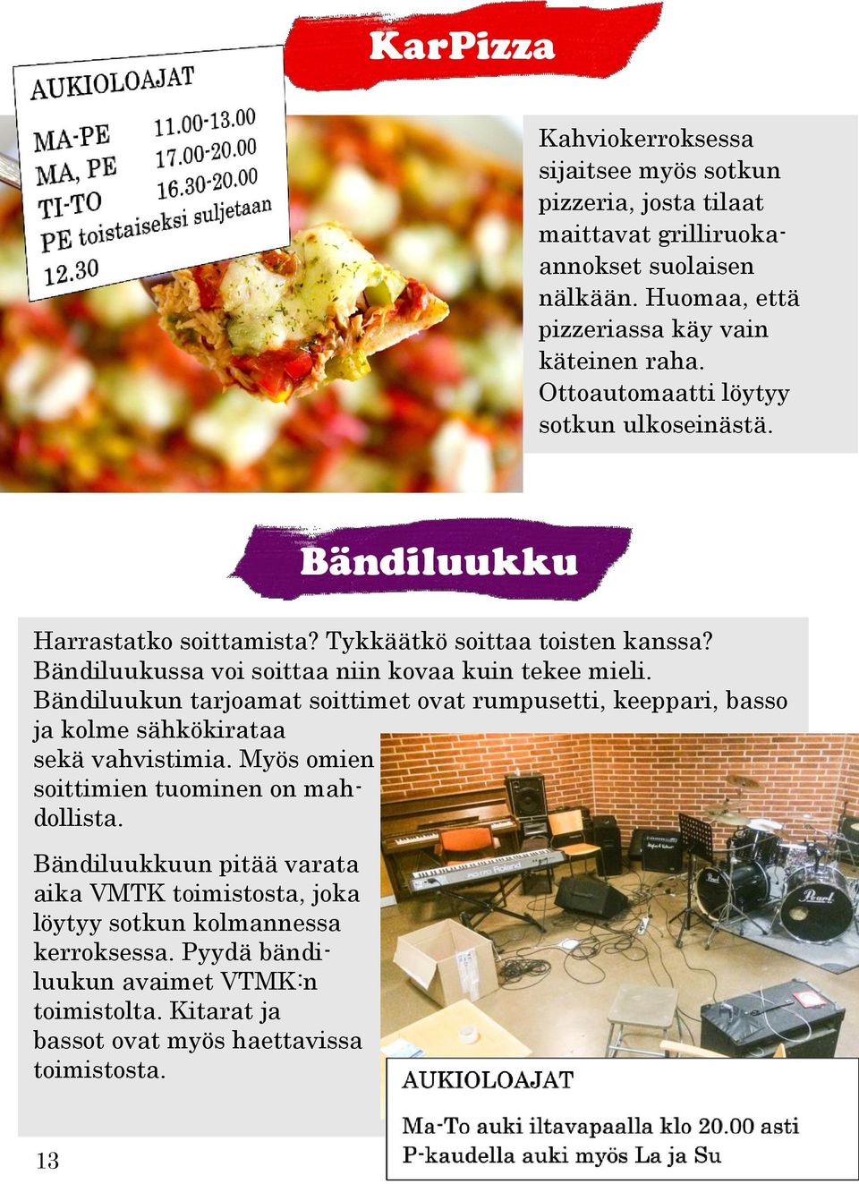 Bändiluukun tarjoamat soittimet ovat rumpusetti, keeppari, basso ja kolme sähkökirataa sekä vahvistimia. Myös omien soittimien tuominen on mahdollista.