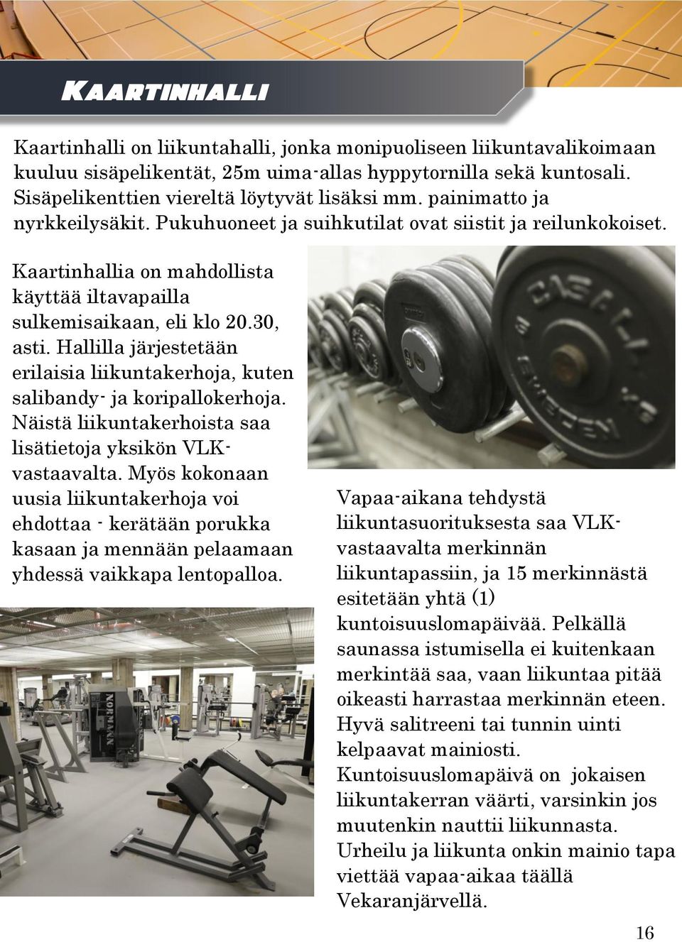 Hallilla järjestetään erilaisia liikuntakerhoja, kuten salibandy- ja koripallokerhoja. Näistä liikuntakerhoista saa lisätietoja yksikön VLKvastaavalta.