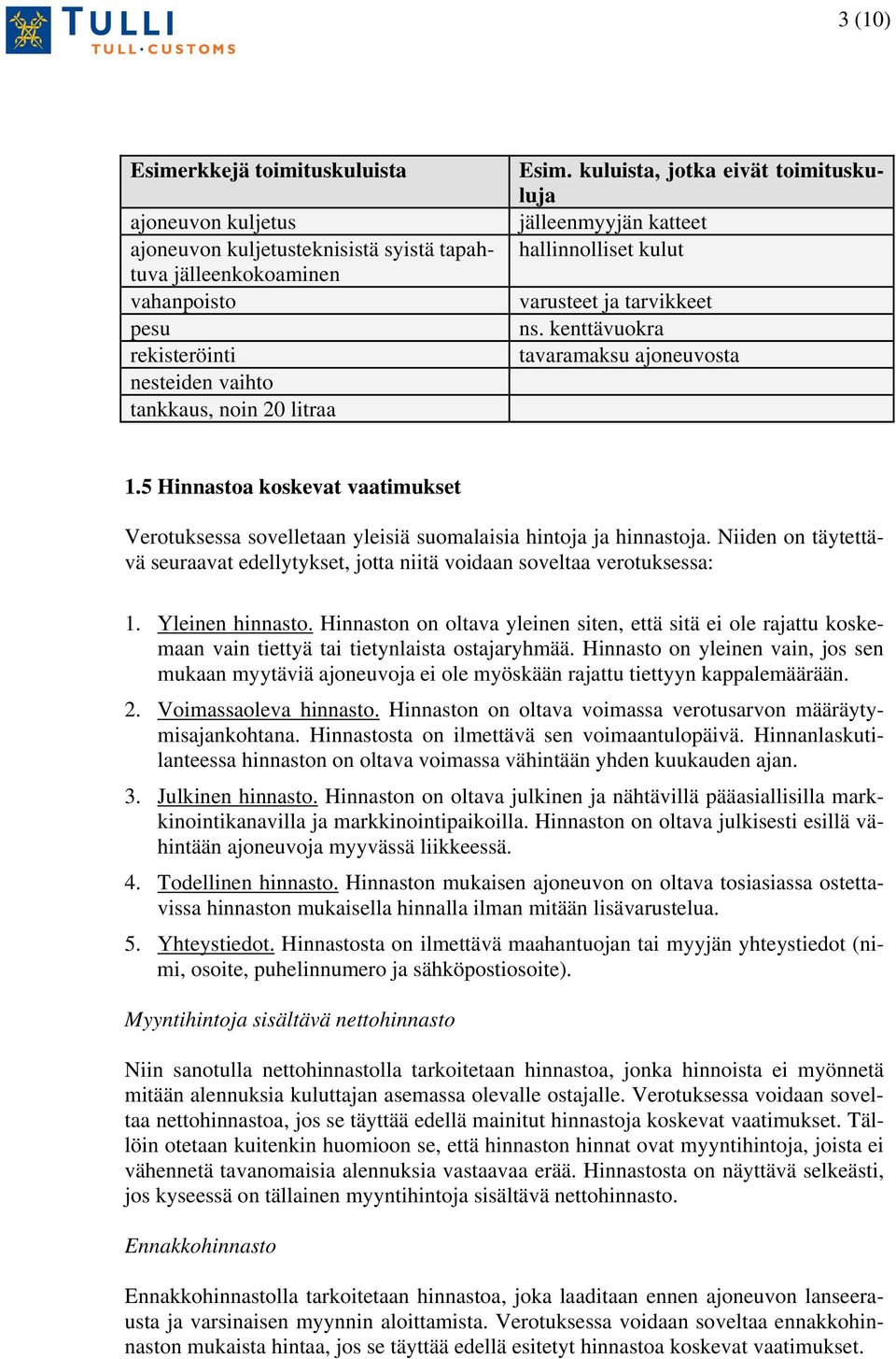 5 Hinnastoa koskevat vaatimukset Verotuksessa sovelletaan yleisiä suomalaisia hintoja ja hinnastoja. Niiden on täytettävä seuraavat edellytykset, jotta niitä voidaan soveltaa verotuksessa: 1.