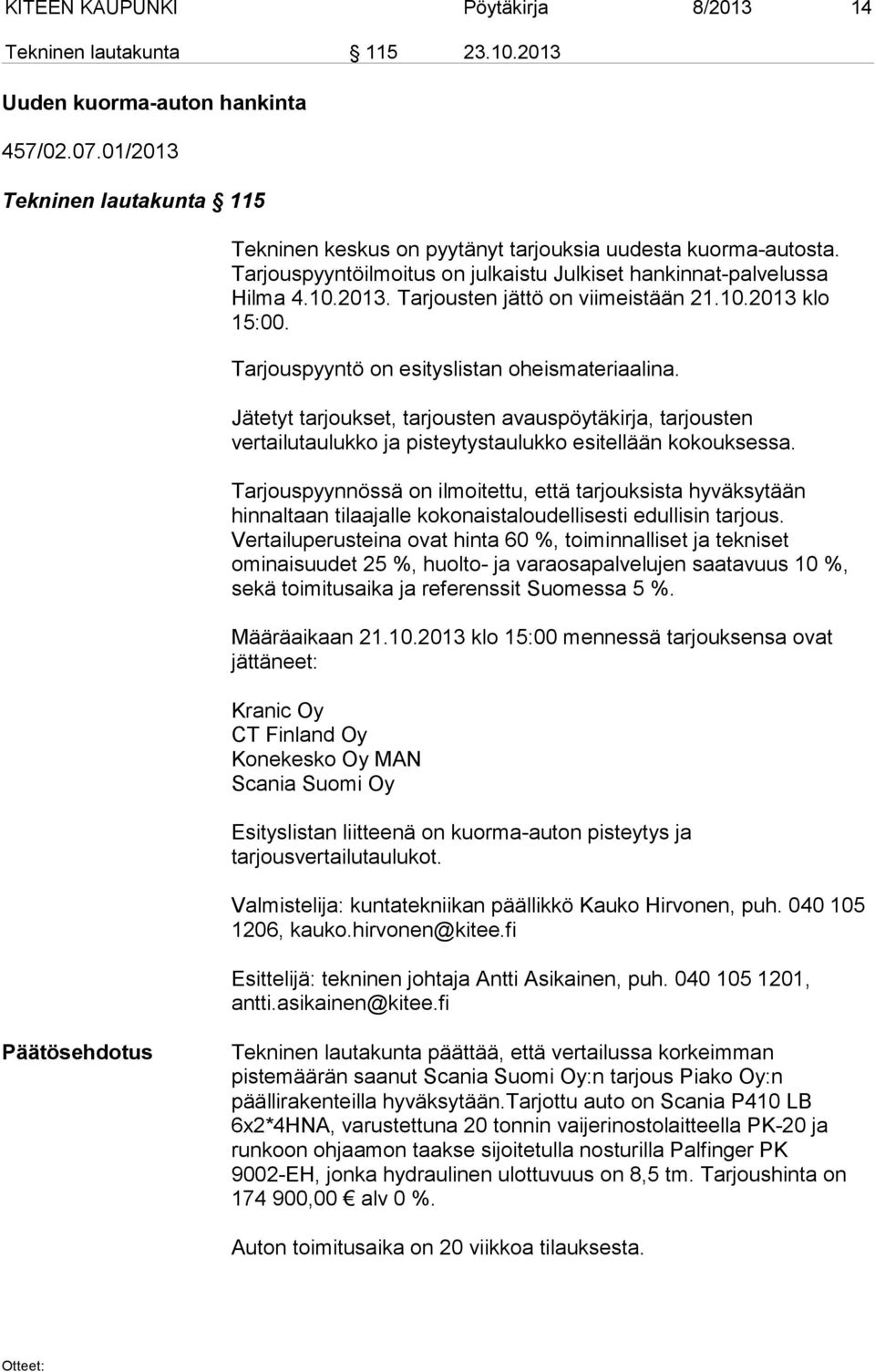 10.2013 klo 15:00. Tarjouspyyntö on esityslistan oheismateriaalina. Jätetyt tarjoukset, tarjousten avauspöytäkirja, tarjousten vertailutaulukko ja pisteytystaulukko esitellään kokouksessa.