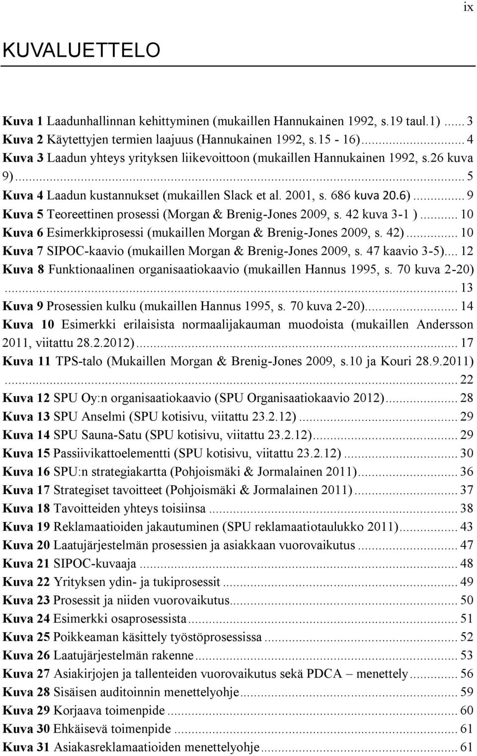 .. 9 Kuva 5 Teoreettinen prosessi (Morgan & Brenig-Jones 2009, s. 42 kuva 3-1 )... 10 Kuva 6 Esimerkkiprosessi (mukaillen Morgan & Brenig-Jones 2009, s. 42).