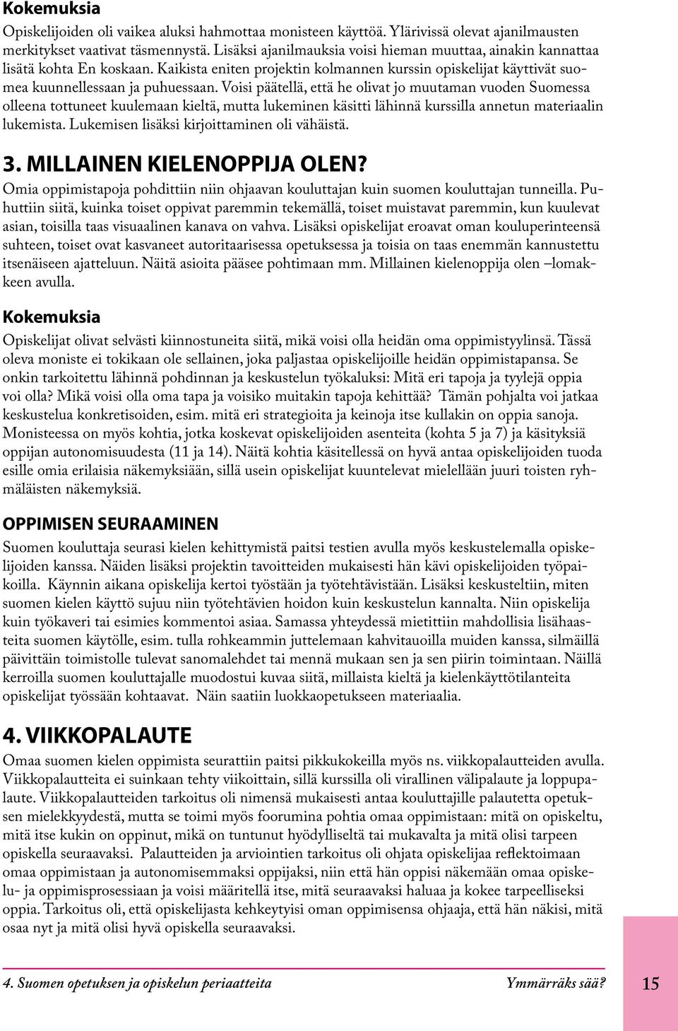 Voisi päätellä, että he olivat jo muutaman vuoden Suomessa olleena tottuneet kuulemaan kieltä, mutta lukeminen käsitti lähinnä kurssilla annetun materiaalin lukemista.