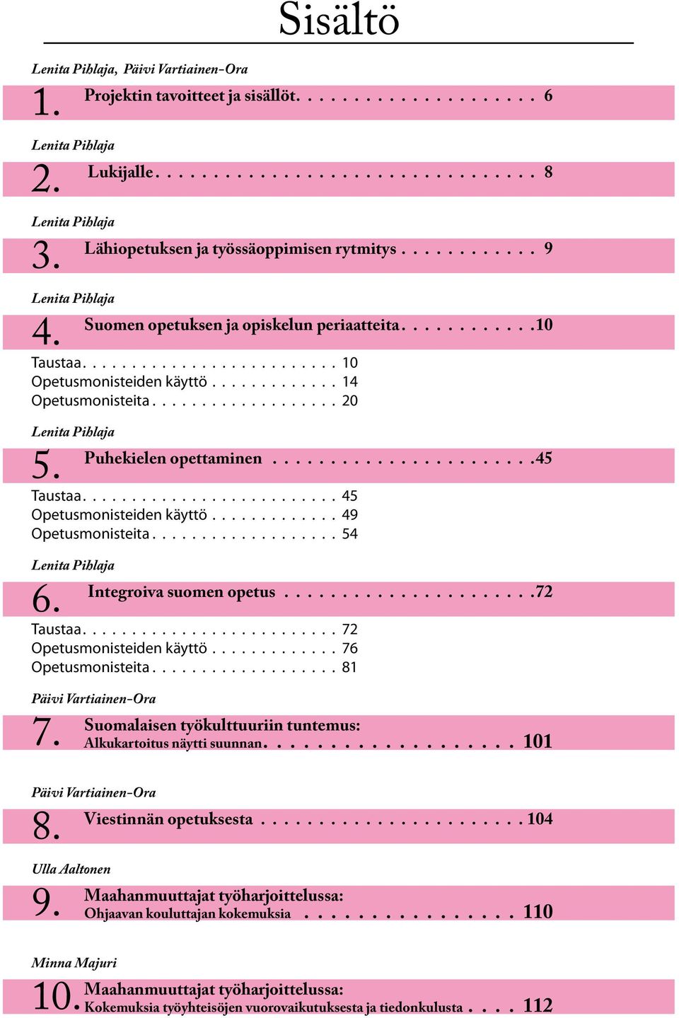 Puhekielen opettaminen. 45 Taustaa........................... 45 Opetusmonisteiden käyttö.............. 49 Opetusmonisteita.................... 54 Lenita Pihlaja 6. Integroiva suomen opetus.