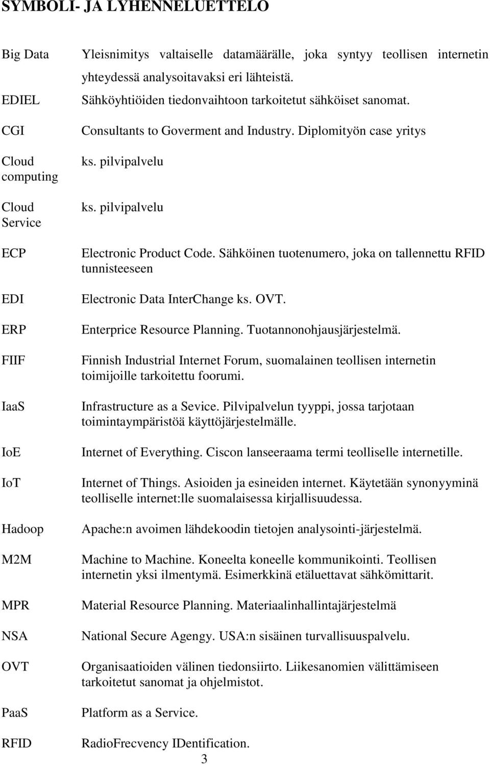 pilvipalvelu ks. pilvipalvelu Electronic Product Code. Sähköinen tuotenumero, joka on tallennettu RFID tunnisteeseen Electronic Data InterChange ks. OVT. Enterprice Resource Planning.