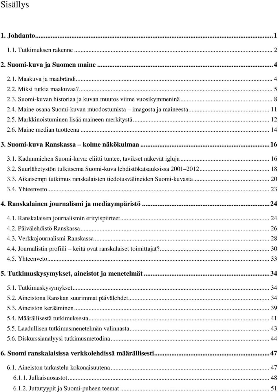 Maine median tuotteena... 14 3. Suomi-kuva Ranskassa kolme näkökulmaa... 16 3.1. Kadunmiehen Suomi-kuva: eliitti tuntee, tavikset näkevät igluja... 16 3.2.