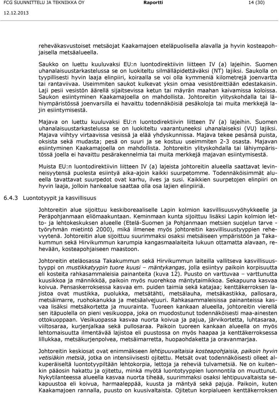 Saukolla on tyypillisesti hyvin laaja elinpiiri, koiraalla se voi olla kymmeniä kilometrejä joenvartta tai rantaviivaa. Useimmiten saukot kulkevat yksin omaa vesistöreittiään edestakaisin.