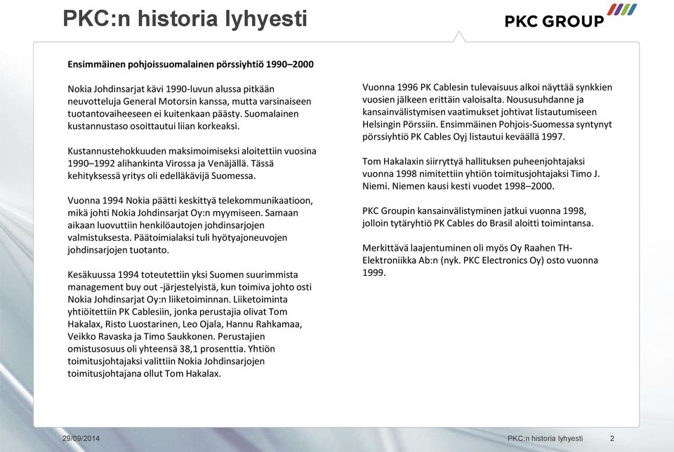 Tässä kehityksessä yritys oli edelläkävijä Suomessa. Vuonna 1994 Nokia päätti keskittyä telekommunikaatioon, mikä johti Nokia Johdinsarjat Oy:n myymiseen.