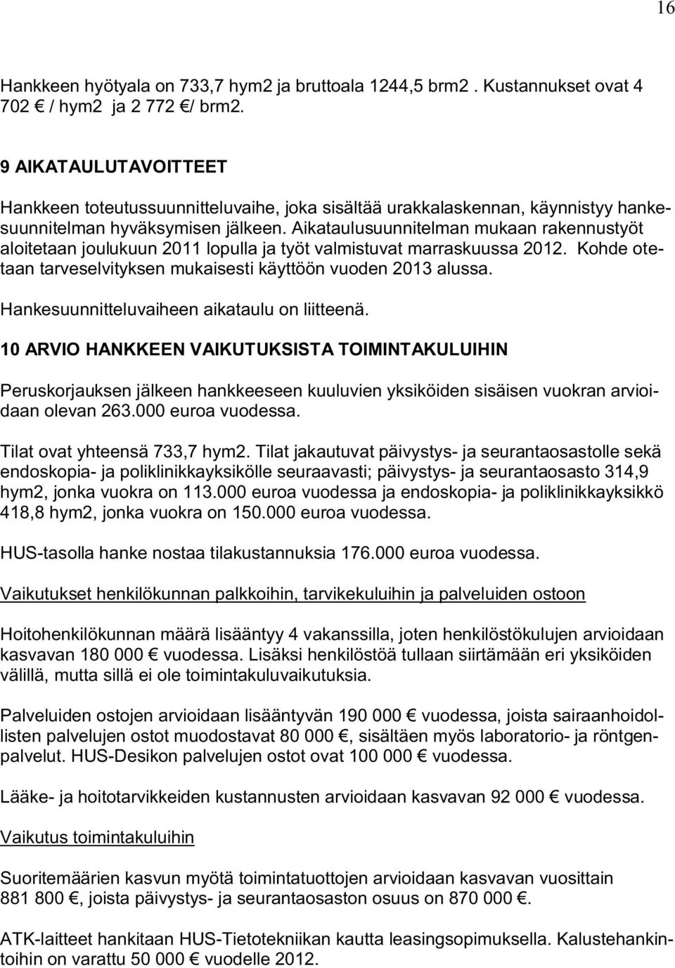 Aikataulusuunnitelman mukaan rakennustyöt aloitetaan joulukuun 2011 lopulla ja työt valmistuvat marraskuussa 2012. Kohde otetaan tarveselvityksen mukaisesti käyttöön vuoden 2013 alussa.