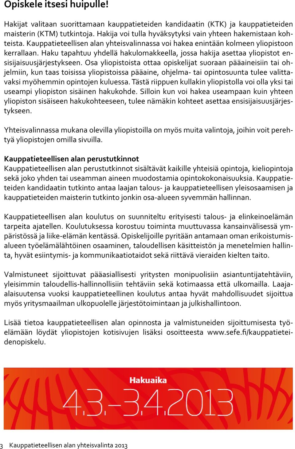 Haku tapahtuu yhdellä hakulomakkeella, jossa hakija asettaa yliopistot ensisijaisuusjärjestykseen.