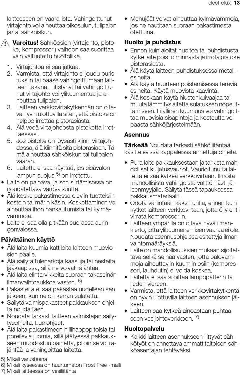 Varmista, että virtajohto ei joudu puristuksiin tai pääse vahingoittumaan laitteen takana. Litistynyt tai vahingoittunut virtajohto voi ylikuumentua ja aiheuttaa tulipalon. 3.