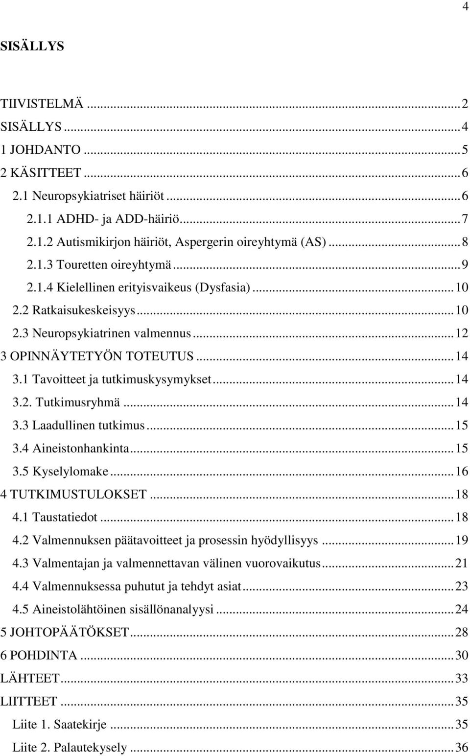 1 Tavoitteet ja tutkimuskysymykset... 14 3.2. Tutkimusryhmä... 14 3.3 Laadullinen tutkimus... 15 3.4 Aineistonhankinta... 15 3.5 Kyselylomake... 16 4 TUTKIMUSTULOKSET... 18 4.