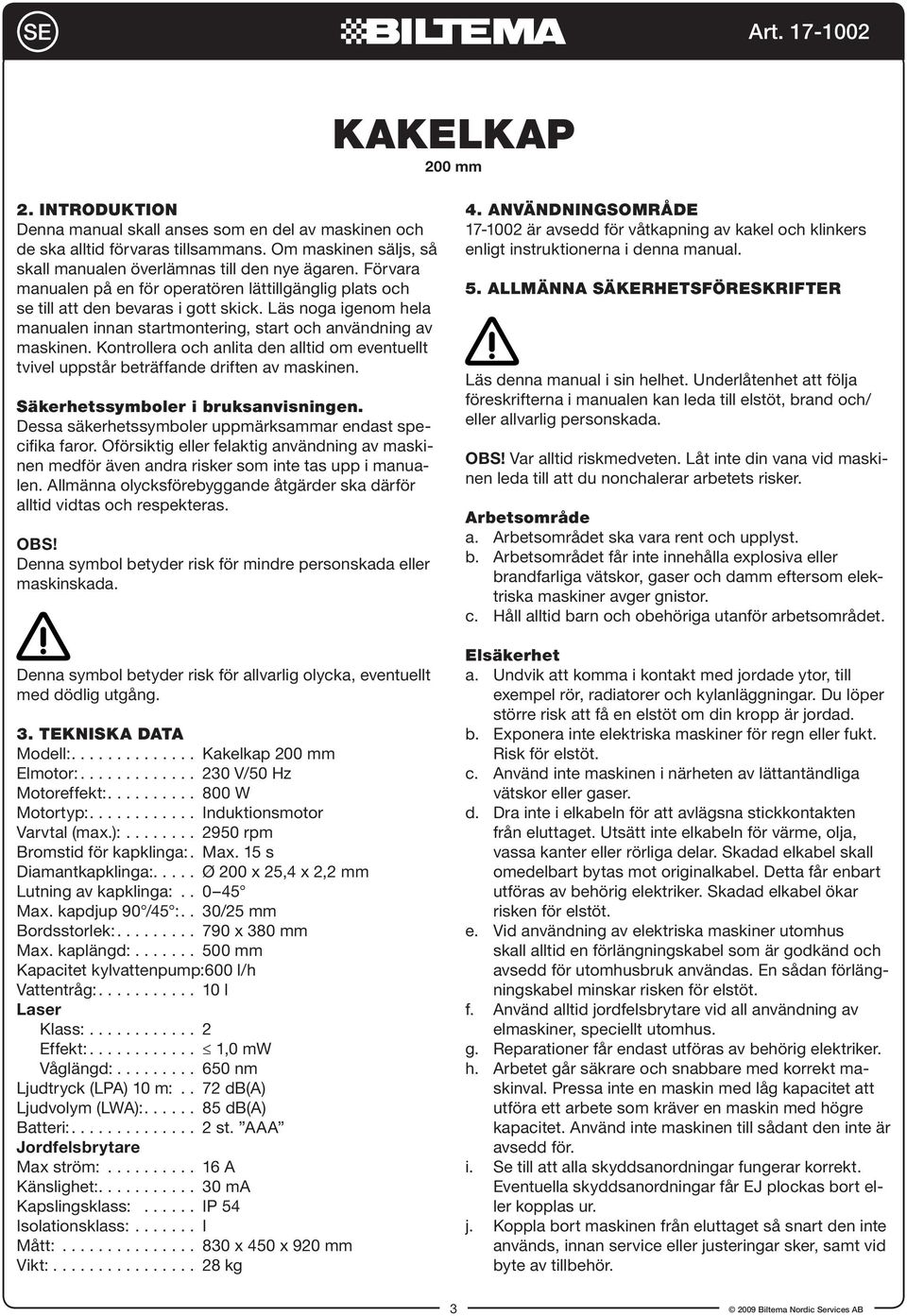 Kontrollera och anlita den alltid om eventuellt tvivel uppstår beträffande driften av maskinen. Säkerhetssymboler i bruksanvisningen. Dessa säkerhetssymboler uppmärksammar endast specifika faror.