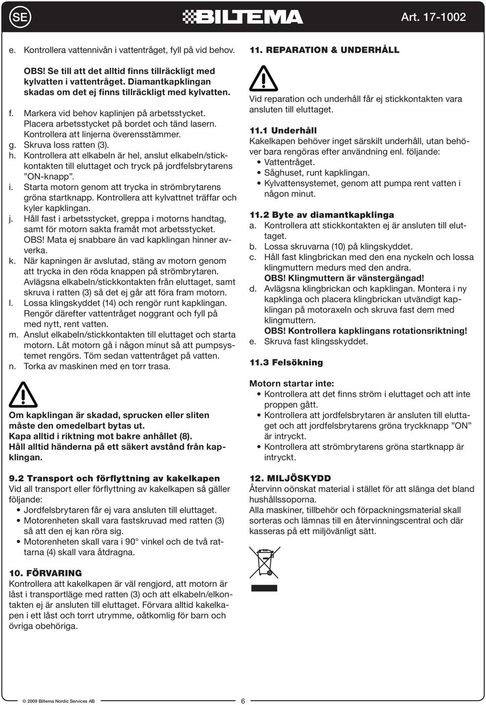 Kontrollera att linjerna överensstämmer. g. Skruva loss ratten (3). h. Kontrollera att elkabeln är hel, anslut elkabeln/stickkontakten till eluttaget och tryck på jordfelsbrytarens ON-knapp. i.