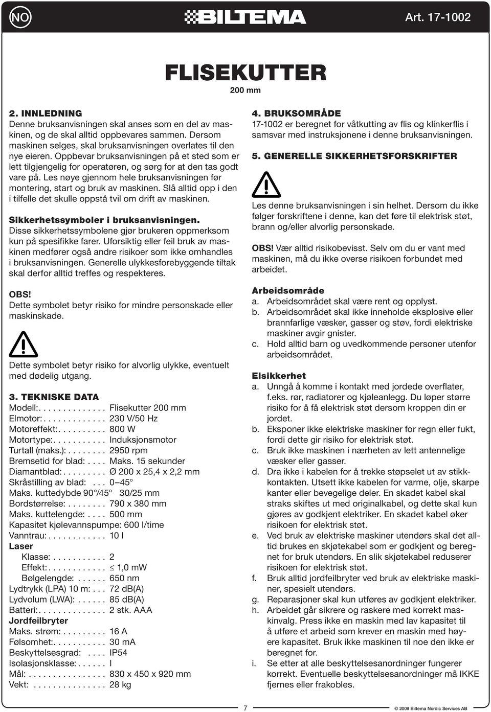 Les nøye gjennom hele bruksanvisningen før montering, start og bruk av maskinen. Slå alltid opp i den i tilfelle det skulle oppstå tvil om drift av maskinen. Sikkerhetssymboler i bruksanvisningen.