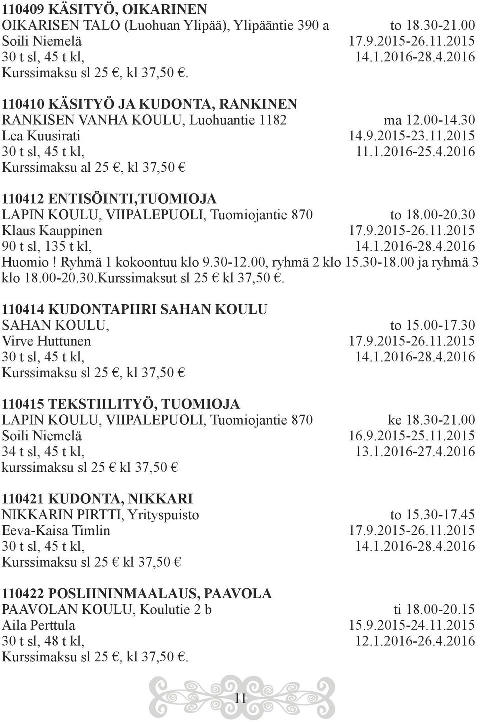 00-20.30 Klaus Kauppinen 17.9.2015-26.11.2015 90 t sl, 135 t kl, 14.1.2016-28.4.2016 Huomio! Ryhmä 1 kokoontuu klo 9.30-12.00, ryhmä 2 klo 15.30-18.00 ja ryhmä 3 klo 18.00-20.30.Kurssimaksut sl 25 kl 37,50.