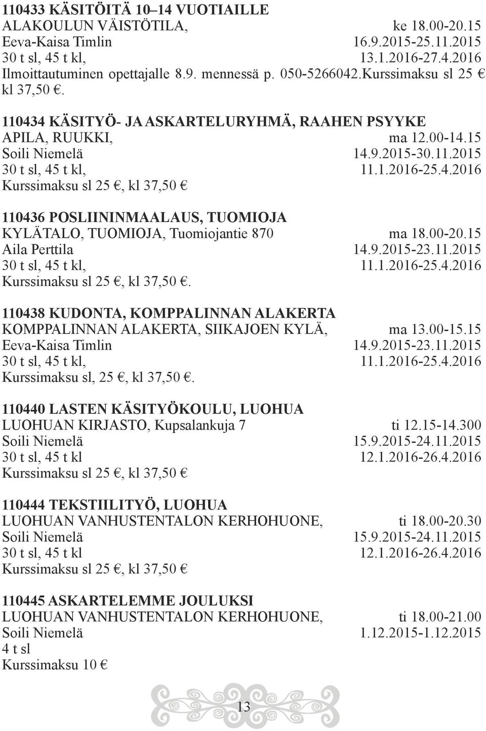 00-20.15 Aila Perttila 14.9.2015-23.11.2015 30 t sl, 45 t kl, 11.1.2016-25.4.2016 Kurssimaksu sl 25, kl 37,50. 110438 KUDONTA, KOMPPALINNAN ALAKERTA KOMPPALINNAN ALAKERTA, SIIKAJOEN KYLÄ, ma 13.00-15.