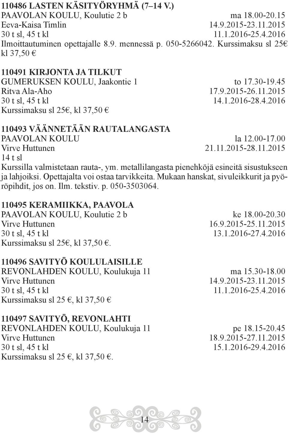 00-17.00 Virve Huttunen 21.11.2015-28.11.2015 14 t sl Kurssilla valmistetaan rauta-, ym. metallilangasta pienehköjä esineitä sisustukseen ja lahjoiksi. Opettajalta voi ostaa tarvikkeita.