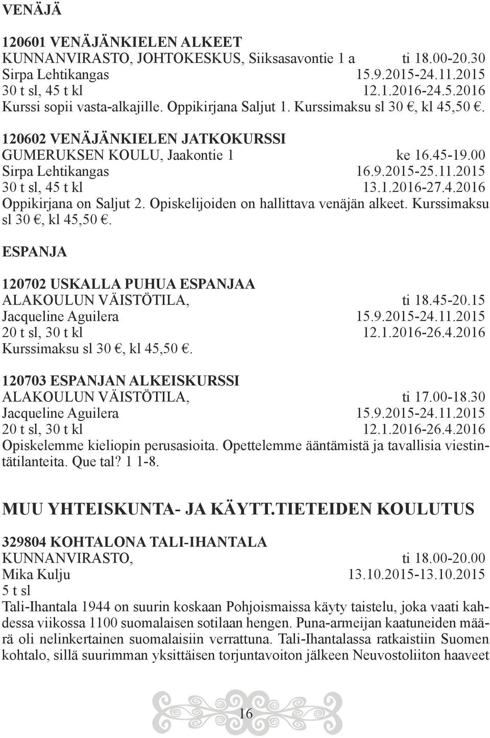 Opiskelijoiden on hallittava venäjän alkeet. Kurssimaksu sl 30, kl 45,50. ESPANJA 120702 USKALLA PUHUA ESPANJAA ALAKOULUN VÄISTÖTILA, ti 18.45-20.15 Jacqueline Aguilera 15.9.2015-24.11.